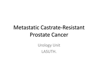 Metastatic Castrate-Resistant
Prostate Cancer
Urology Unit
LASUTH.
 