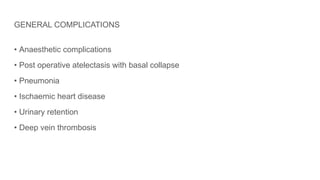 GENERAL COMPLICATIONS
• Anaesthetic complications
• Post operative atelectasis with basal collapse
• Pneumonia
• Ischaemic heart disease
• Urinary retention
• Deep vein thrombosis
 