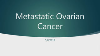 Metastatic Ovarian
Cancer
5/8/2018
 