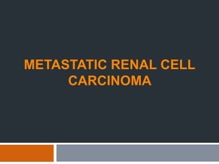 METASTATIC RENAL CELL
CARCINOMA
 