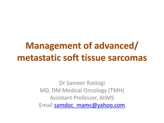 Management of advanced/
metastatic soft tissue sarcomas
Dr Sameer Rastogi
MD, DM Medical Oncology (TMH)
Assistant Professor, AIIMS
Email samdoc_mamc@yahoo.com
 