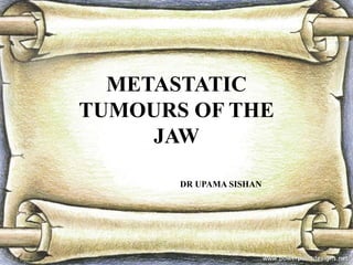 METASTATIC
TUMOURS OF THE
JAW
DR UPAMA SISHAN
 