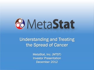 www.metastat.com1
Understanding
The Spread of Cancer
Understanding and Treating
the Spread of Cancer
MetaStat, Inc. (MTST)
Investor Presentation
December 2012
 