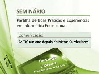 SEMINÁRIO
Partilha de Boas Práticas e Experiências
em Informática Educacional
Comunicação
As TIC um ano depois da Metas Curriculares
 