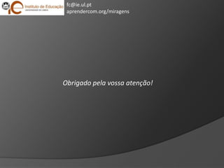 fc@ie.ul.ptaprendercom.org/miragensObrigado pela vossa atenção!