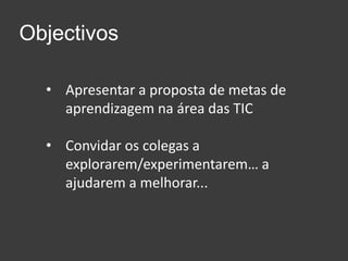 ObjectivosApresentar a proposta de metas de aprendizagemnaárea das TIC