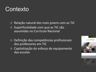 Convidar os colegas a explorarem/experimentarem… a ajudarem a melhorar...ContextoRelação natural dos mais jovens com as TICSuperficialidade com que as TIC são assumidas no Currículo NacionalDefinição das competências profissionais dos professores em TIC Capitalização do esforço de equipamento das escolas