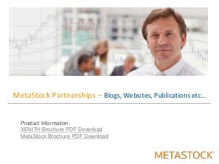 MetaStock Partnerships – Blogs, Websites, Publications etc…
Product Information:
XENITH Brochure PDF Download
MetaStock Brochure PDF Download
 
