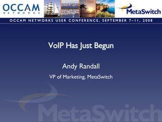 VoIP Has Just Begun Andy Randall VP of Marketing, MetaSwitch O C C A M  N E T W O R K S  U S E R  C O N F E R E N C E ,  S E P T E M B E R  7 – 1 1 ,  2 0 0 8 