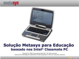 Solução Metasys para Educação
   baseado nos Intel® Classmate PC
                    Copyright © 2009, International Syst ...