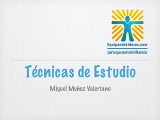 Técnicas de Estudio
    Miguel Muñoz Valeriano
 