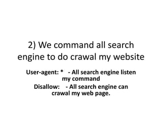 2) We command all search
engine to do crawal my website
User-agent: * - All search engine listen
my command
Disallow: - All search engine can
crawal my web page.
 