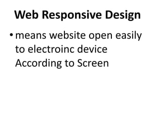 Web Responsive Design
•means website open easily
to electroinc device
According to Screen
 