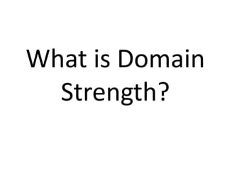 What is Domain
Strength?
 