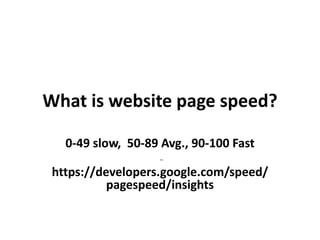 What is website page speed?
0-49 slow, 50-89 Avg., 90-100 Fast
-
https://developers.google.com/speed/
pagespeed/insights
 