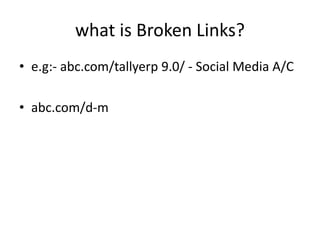 what is Broken Links?
• e.g:- abc.com/tallyerp 9.0/ - Social Media A/C
• abc.com/d-m
 