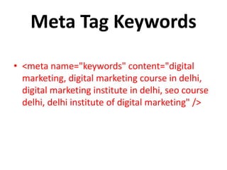 Meta Tag Keywords
• <meta name="keywords" content="digital
marketing, digital marketing course in delhi,
digital marketing institute in delhi, seo course
delhi, delhi institute of digital marketing" />
 