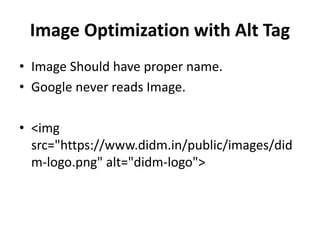 Image Optimization with Alt Tag
• Image Should have proper name.
• Google never reads Image.
• <img
src="https://www.didm.in/public/images/did
m-logo.png" alt="didm-logo">
 