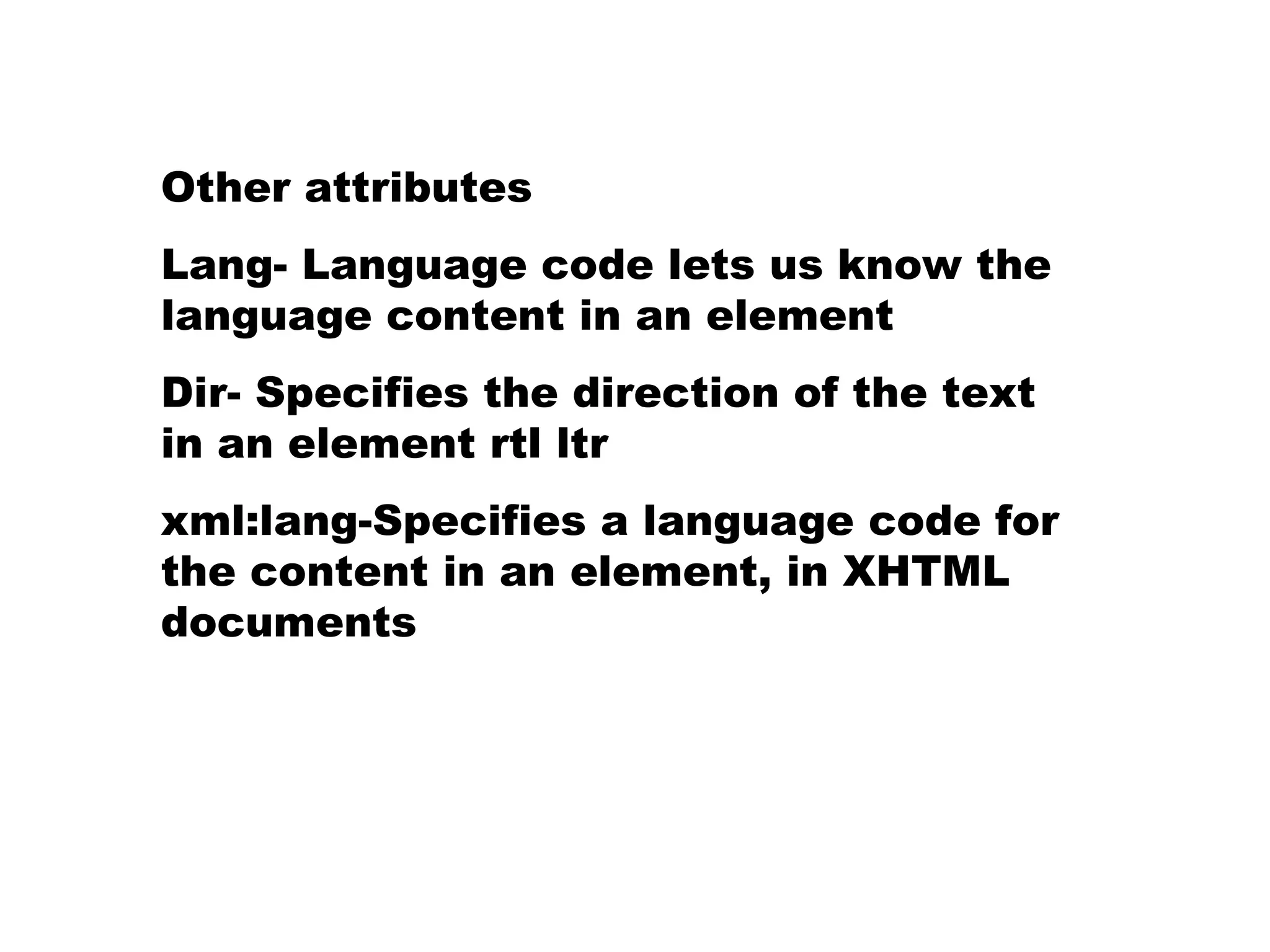Other attributes Lang- Language code lets us know the language content in an element Dir- Specifies the direction of the text in an element rtl ltr xml:lang-Specifies a language code for the content in an element, in XHTML documents 