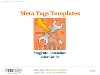 Copyright © 2011 amasty.com




                      Meta Tags Templates




                              Magento Extension
                                 User Guide


                              User Guide: Meta Tags Templates           Page 1
                              Support: http://amasty.com/support.html
 