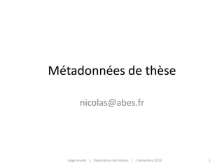 Métadonnées de thèse nicolas@abes.fr 1 stage enssib    |   Valorisation des thèses   |   2 décembre 2010 