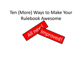 Ten (More) Ways to Make Your Rulebook Awesome - Metatopia 2015