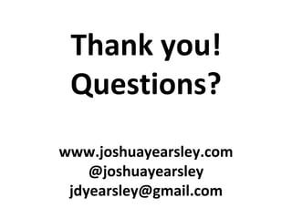 Thank you! 
Questions? 
www.joshuayearsley.com 
@joshuayearsley 
jdyearsley@gmail.com 
 