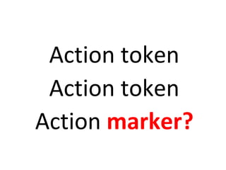 Action token 
Action token 
Action marker? 
 