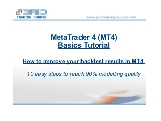 MetaTrader 4 (MT4)
Basics Tutorial
How to improve your backtest results in MT4
10 easy steps to reach 90% modelling quality

 