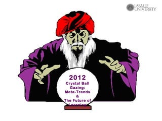 2012
 Crystal Ball
   Gazing:
Meta-Trends
      &
The Future of
  Learning
 