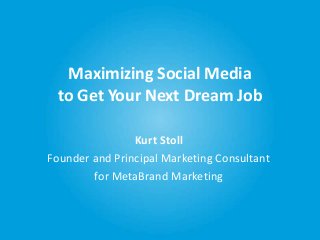 Maximizing Social Media
to Get Your Next Dream Job
Kurt Stoll
Founder and Principal Marketing Consultant
for MetaBrand Marketing
 