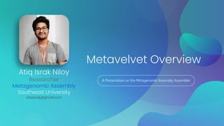 A Presentation on the Metagenomic Assembly Assembler
Metavelvet Overview
Atiq Israk Niloy
Researcher
Metagenomic Assembly
Southeast University
atiqisrak@gmail.com
 