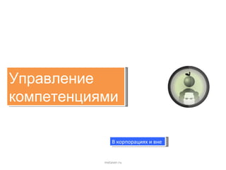Управление  компетенциями  metaver.ru В корпорациях и вне  