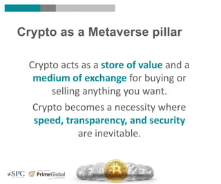 Crypto acts as a store of value and a
medium of exchange for buying or
selling anything you want.
Crypto becomes a necessity where
speed, transparency, and security
are inevitable.
Crypto as a Metaverse pillar
 