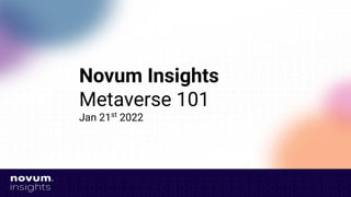 Novum Insights
Metaverse 101
Jan 21st
2022
 