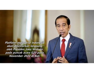 Platform metaverse Indonesia
akan diluncurkan langsung
oleh Presiden Joko Widodo
pada puncak acara G20 pada
November 2022 ...