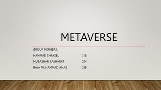 METAVERSE
GROUP MEMBERS:
HAMMAD SHAKEEL 018
MUBASHAR BASHARAT 024
RAJA MUHAMMAD ANAS 038
 