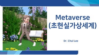 Dr. Chul Lee
Metaverse
(초현실가상세계)
 