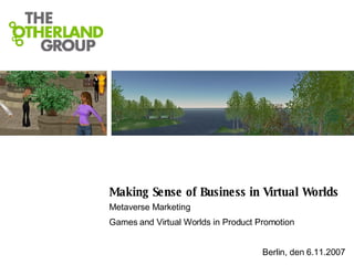 Making Sense of Business in Virtual Worlds Metaverse Marketing Games and Virtual Worlds in Product Promotion Berlin, den 6.11.2007 