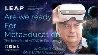 Information Classification: General
Are we ready
For
MetaEducation.
The benefits of VR/AR in Education
by Carlos J. Ochoa
ONE & VRAR Association
 