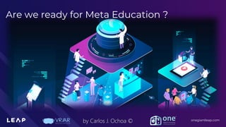 Information Classification: General
onegiantleap.com
by Carlos J. Ochoa ©
Are we ready for Meta Education ?
 