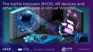 Information Classification: General
onegiantleap.com
by Carlos J. Ochoa ©
The battle between BYOD, XR devices and
other Technologies in Virtual Worlds?
 