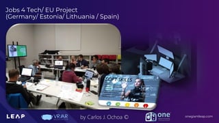 Information Classification: General
onegiantleap.com
by Carlos J. Ochoa ©
Jobs 4 Tech/ EU Project
(Germany/ Estonia/ Lithuania / Spain)
 