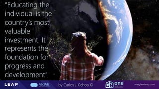 Information Classification: General
onegiantleap.com
by Carlos J. Ochoa ©
“Educating the
individual is the
country’s most
valuable
investment. It
represents the
foundation for
progress and
development“
 