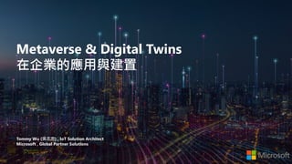 Metaverse & Digital Twins
在企業的應用與建置
Tommy Wu (吳志忠) , IoT Solution Architect
Microsoft , Global Partner Solutions
 