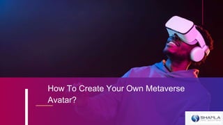 How To Create Your Own Metaverse
Avatar?
 