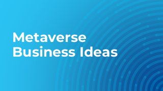 Metaverse
Business Ideas
 