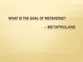WHAT IS THE GOAL OF METAVERSE?
– METAPROLANE
 