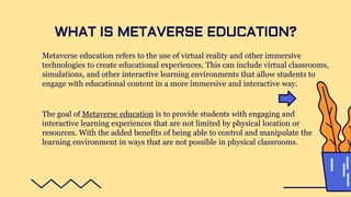 Metaverse education refers to the use of virtual reality and other immersive
technologies to create educational experience...