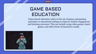 GAME BASED
EDUCATION
Game-based education refers to the use of games and gaming
principles in educational settings to impr...